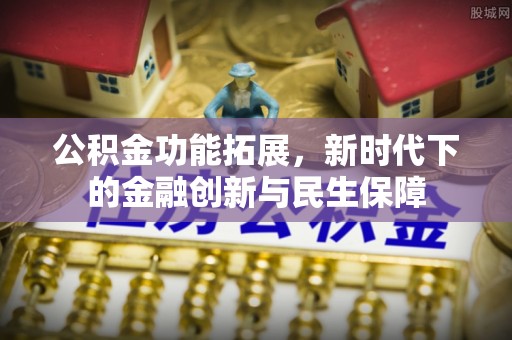 安吉公积金功能拓展，新时代下的金融创新与民生保障