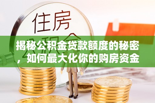 安吉揭秘公积金贷款额度的秘密，如何最大化你的购房资金