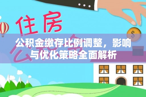 安吉公积金缴存比例调整，影响与优化策略全面解析