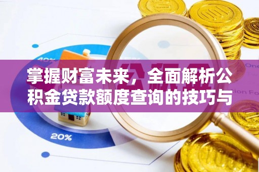 安吉掌握财富未来，全面解析公积金贷款额度查询的技巧与策略