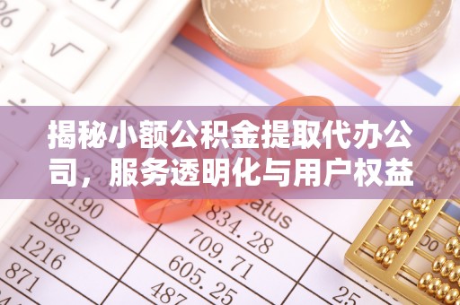 安吉揭秘小额公积金提取代办公司，服务透明化与用户权益保障