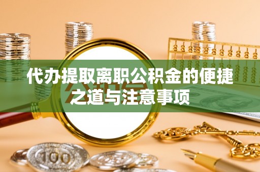 安吉代办提取离职公积金的便捷之道与注意事项