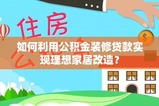 安吉如何利用公积金装修贷款实现理想家居改造？
