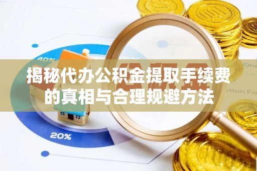 安吉揭秘代办公积金提取手续费的真相与合理规避方法