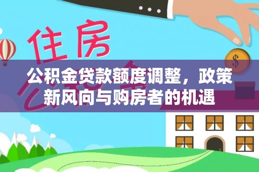 安吉公积金贷款额度调整，政策新风向与购房者的机遇