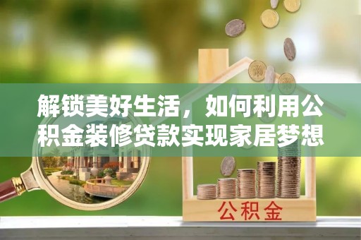 安吉解锁美好生活，如何利用公积金装修贷款实现家居梦想