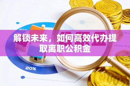 安吉解锁未来，如何高效代办提取离职公积金