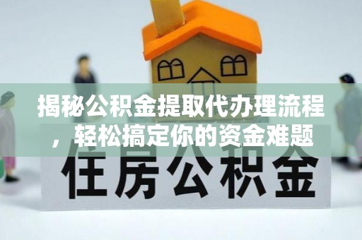 安吉揭秘公积金提取代办理流程，轻松搞定你的资金难题