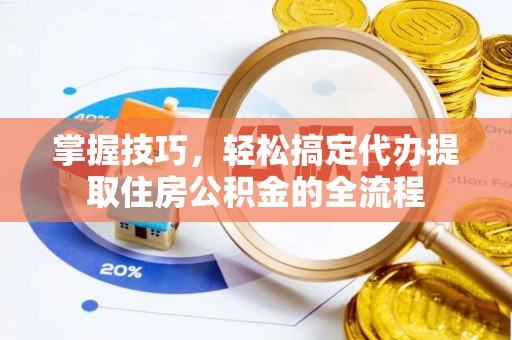 安吉掌握技巧，轻松搞定代办提取住房公积金的全流程