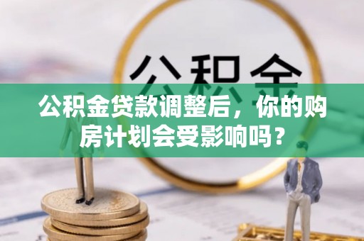 安吉公积金贷款调整后，你的购房计划会受影响吗？