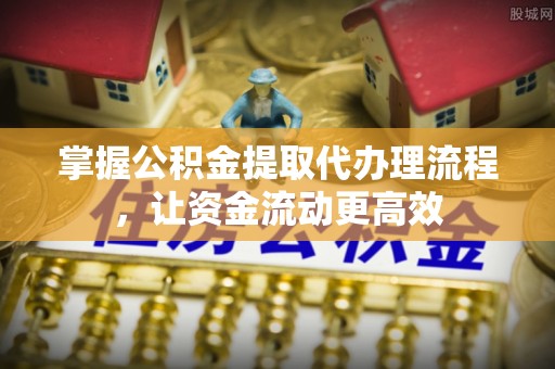 安吉掌握公积金提取代办理流程，让资金流动更高效