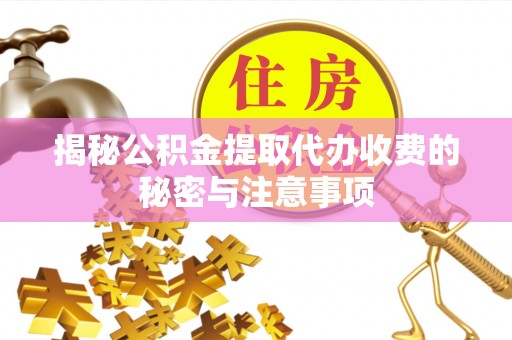 安吉揭秘公积金提取代办收费的秘密与注意事项