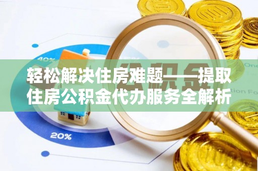 安吉轻松解决住房难题——提取住房公积金代办服务全解析