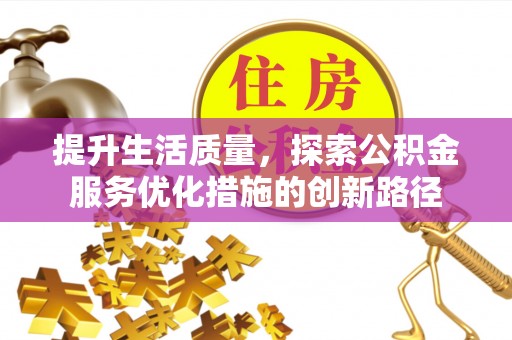 安吉提升生活质量，探索公积金服务优化措施的创新路径