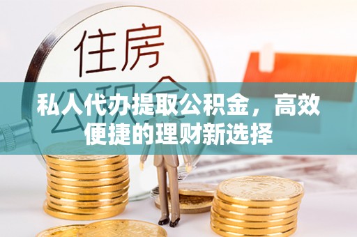 安吉私人代办提取公积金，高效便捷的理财新选择