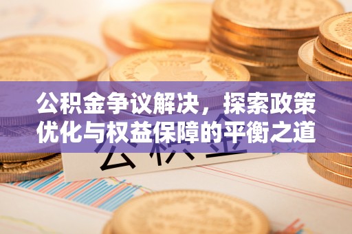 安吉公积金争议解决，探索政策优化与权益保障的平衡之道