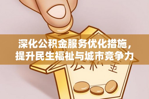 安吉深化公积金服务优化措施，提升民生福祉与城市竞争力